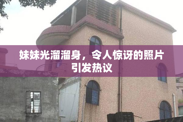 妹妹光溜溜身，令人惊讶的照片引发热议