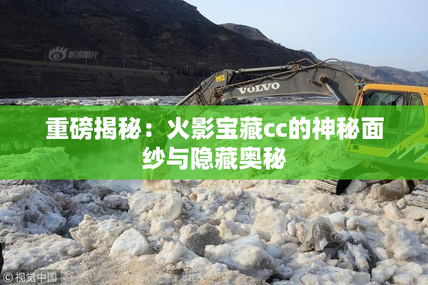 重磅揭秘：火影宝藏cc的神秘面纱与隐藏奥秘