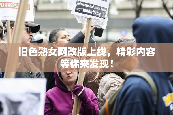 旧色熟女网改版上线，精彩内容等你来发现！