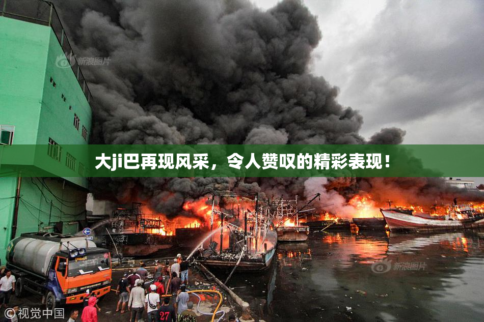 大ji巴再现风采，令人赞叹的精彩表现！