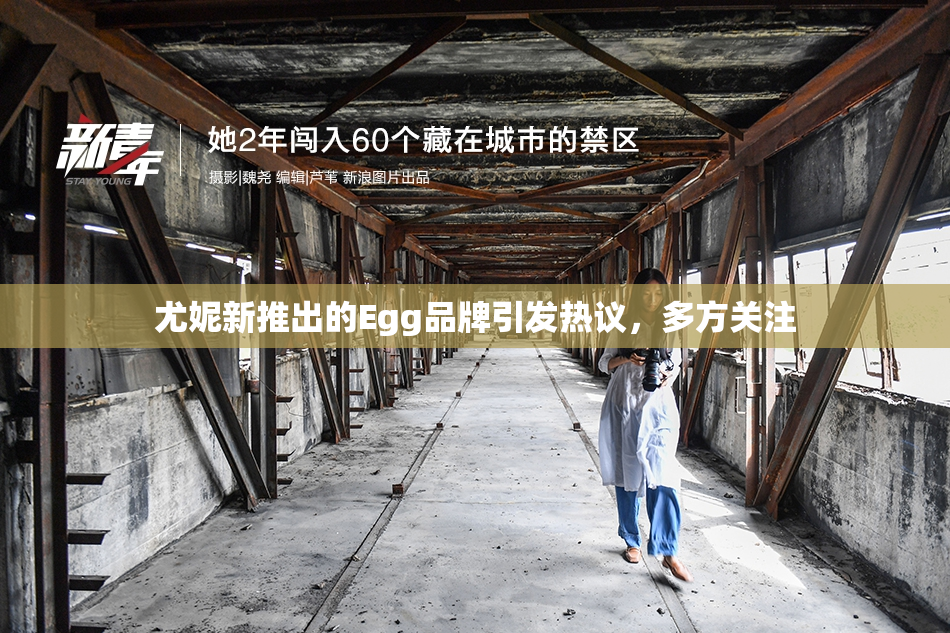尤妮新推出的Egg品牌引发热议，多方关注