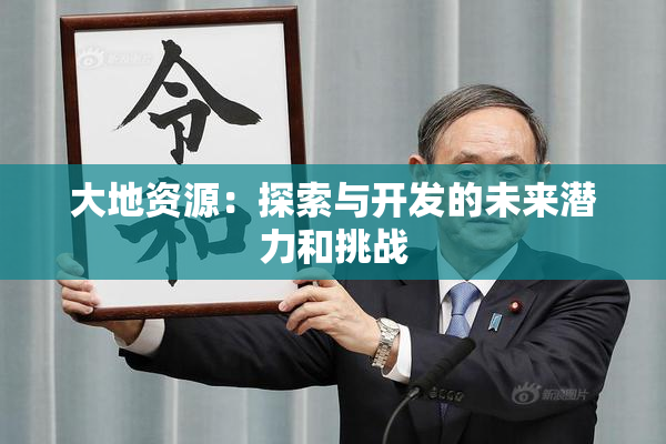 大地资源：探索与开发的未来潜力和挑战