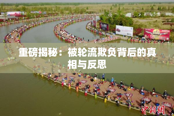 重磅揭秘：被轮流欺负背后的真相与反思