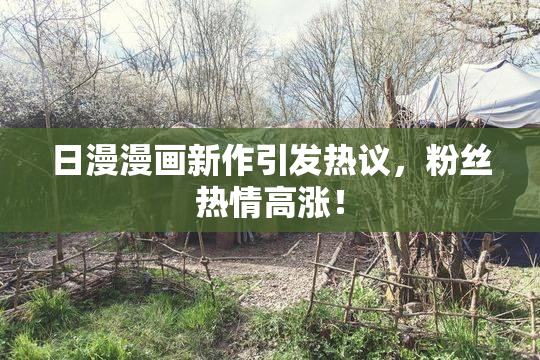 日漫漫画新作引发热议，粉丝热情高涨！