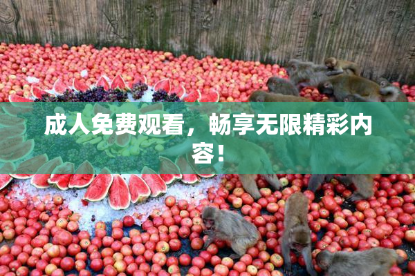 成人免费观看，畅享无限精彩内容！