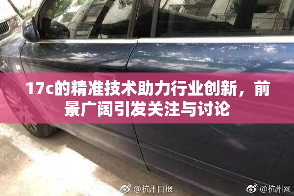 17c的精准技术助力行业创新，前景广阔引发关注与讨论