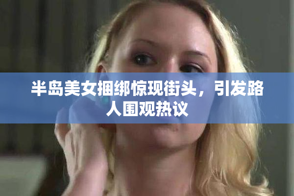半岛美女捆绑惊现街头，引发路人围观热议