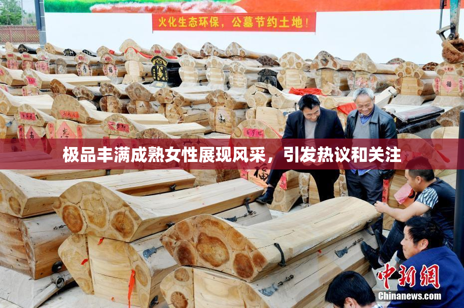 极品丰满成熟女性展现风采，引发热议和关注