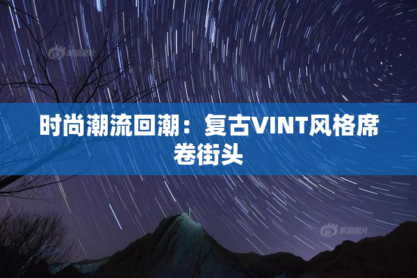 时尚潮流回潮：复古VINT风格席卷街头