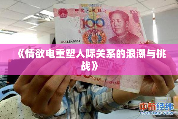 《情欲电重塑人际关系的浪潮与挑战》