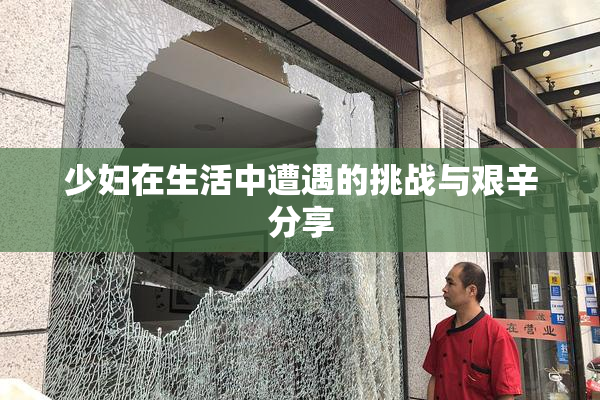 少妇在生活中遭遇的挑战与艰辛分享