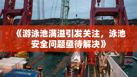 《游泳池满溢引发关注，泳池安全问题亟待解决》