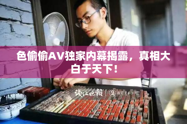 色偷偷AV独家内幕揭露，真相大白于天下！