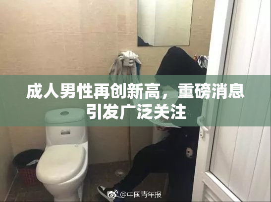 成人男性再创新高，重磅消息引发广泛关注