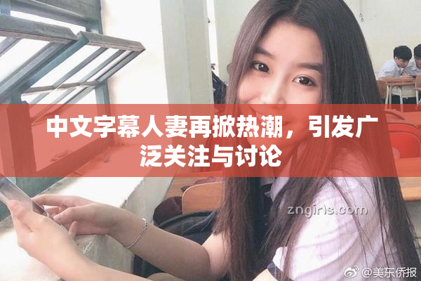 中文字幕人妻再掀热潮，引发广泛关注与讨论