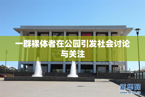 一群裸体者在公园引发社会讨论与关注