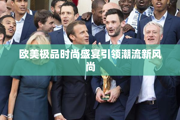 欧美极品时尚盛宴引领潮流新风尚