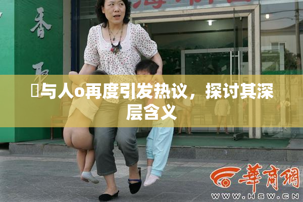 嘼与人o再度引发热议，探讨其深层含义