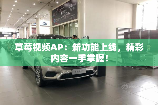草莓视频AP：新功能上线，精彩内容一手掌握！