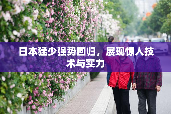 日本猛少强势回归，展现惊人技术与实力