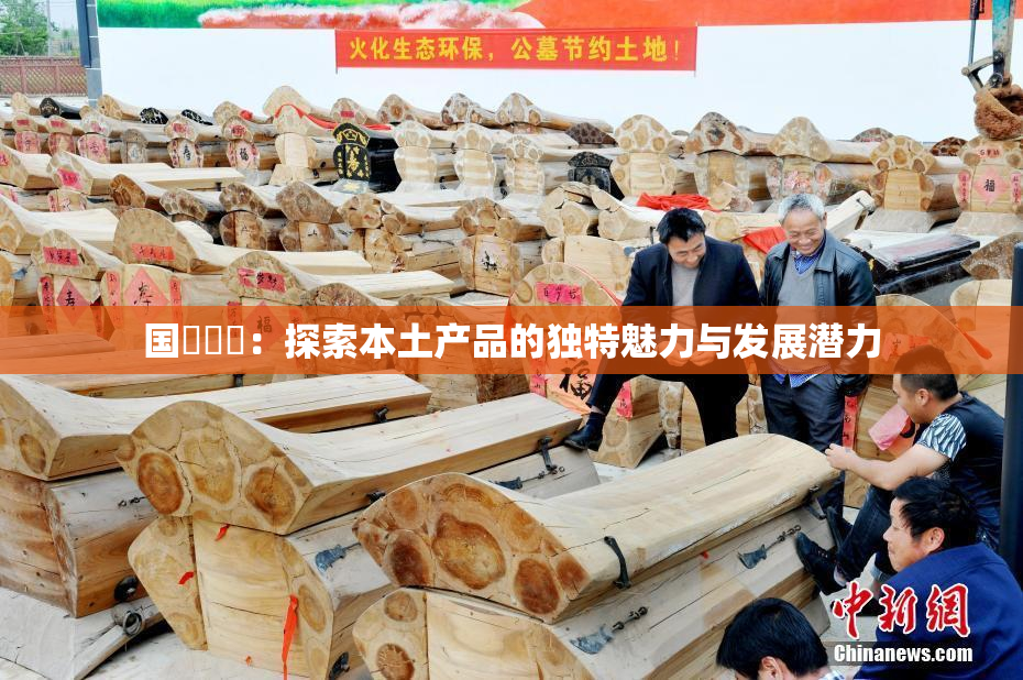 国產梱綁：探索本土产品的独特魅力与发展潜力