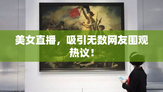 美女直播，吸引无数网友围观热议！