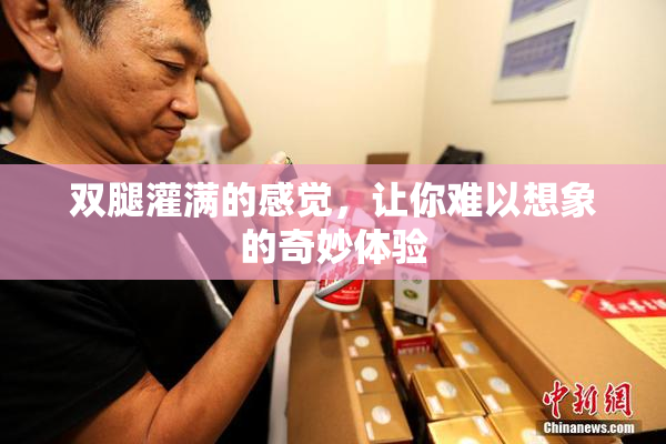 双腿灌满的感觉，让你难以想象的奇妙体验