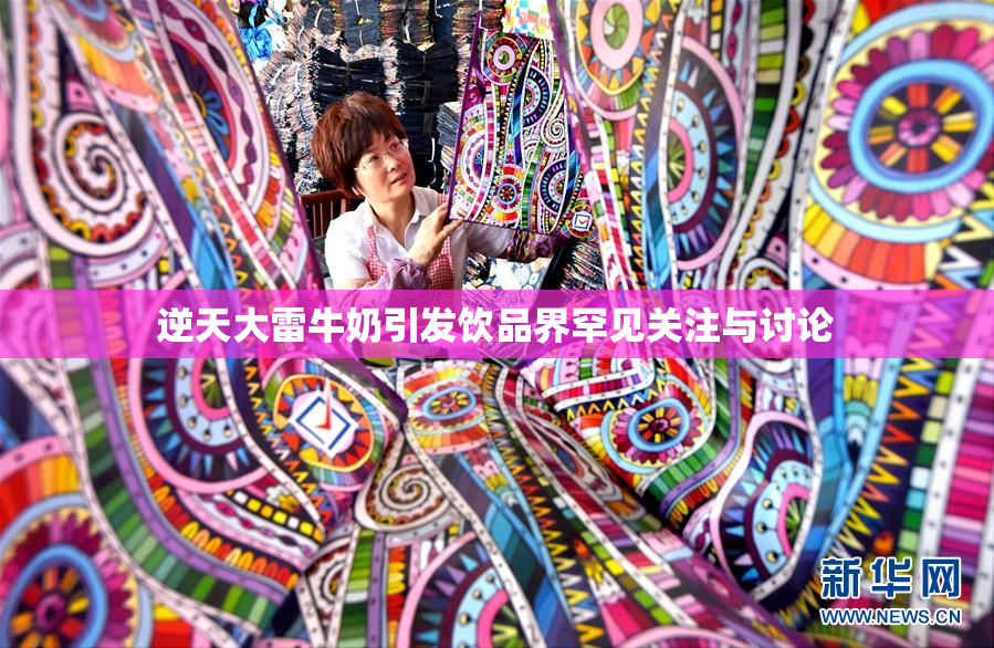 逆天大雷牛奶引发饮品界罕见关注与讨论