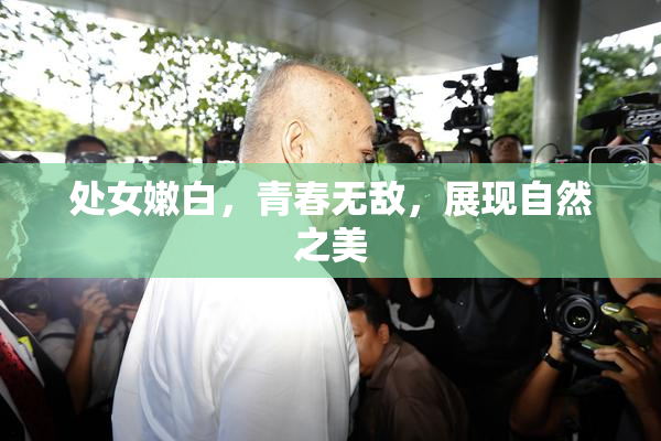 处女嫩白，青春无敌，展现自然之美