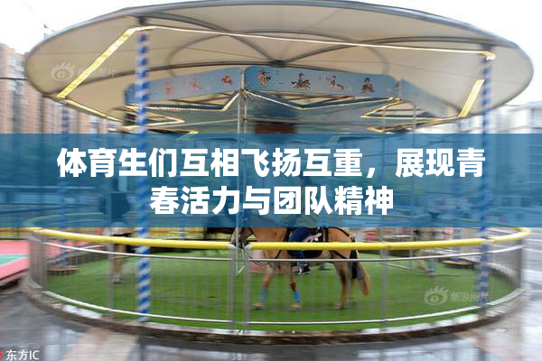 体育生们互相飞扬互重，展现青春活力与团队精神