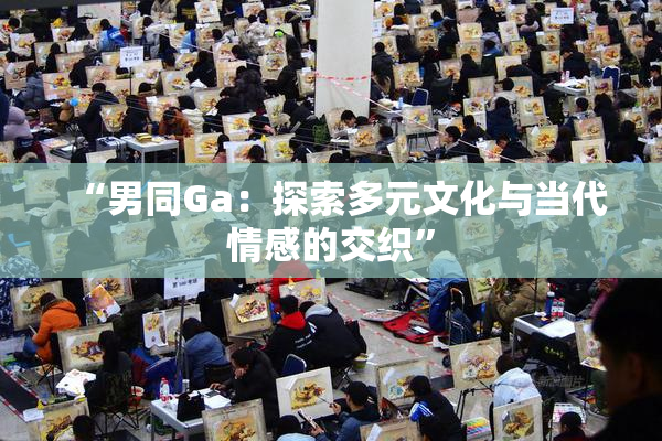 “男同Ga：探索多元文化与当代情感的交织”