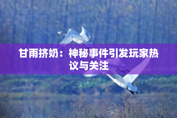 甘雨挤奶：神秘事件引发玩家热议与关注