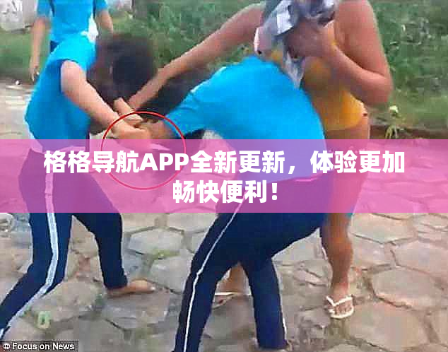 格格导航APP全新更新，体验更加畅快便利！