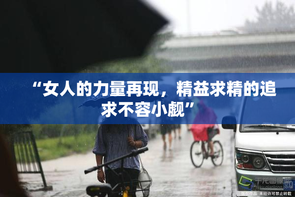 “女人的力量再现，精益求精的追求不容小觑”