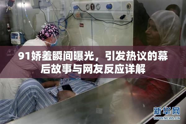 91娇羞瞬间曝光，引发热议的幕后故事与网友反应详解