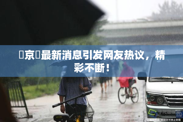 東京熱最新消息引发网友热议，精彩不断！