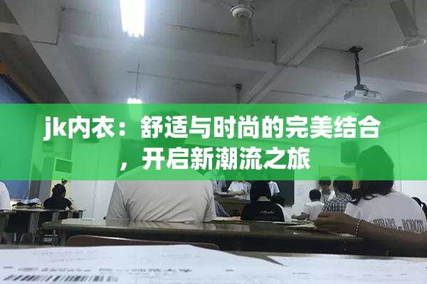 jk内衣：舒适与时尚的完美结合，开启新潮流之旅