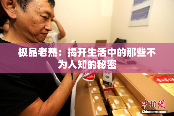 极品老熟：揭开生活中的那些不为人知的秘密