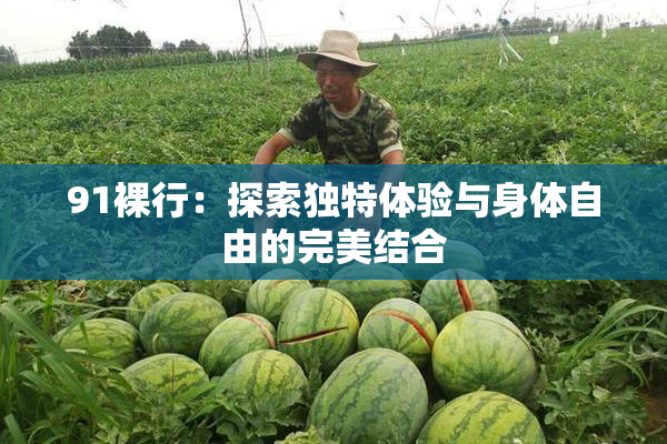91裸行：探索独特体验与身体自由的完美结合