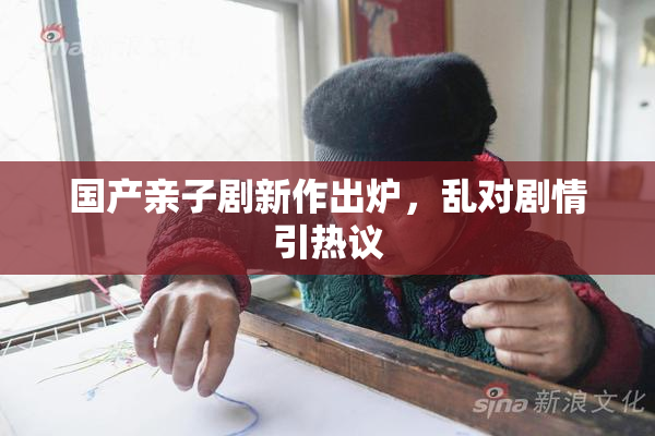 国产亲子剧新作出炉，乱对剧情引热议