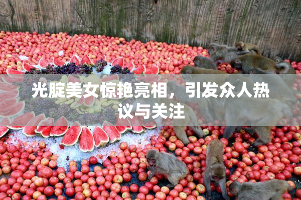 光腚美女惊艳亮相，引发众人热议与关注