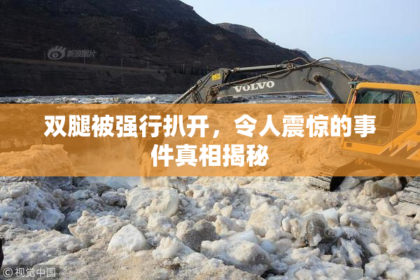 双腿被强行扒开，令人震惊的事件真相揭秘