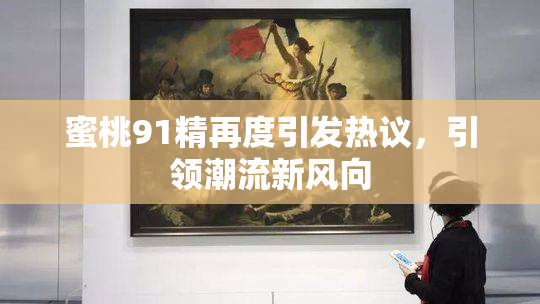 蜜桃91精再度引发热议，引领潮流新风向
