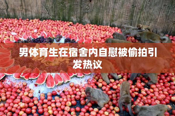 男体育生在宿舍内自慰被偷拍引发热议