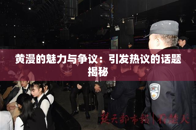 黄漫的魅力与争议：引发热议的话题揭秘