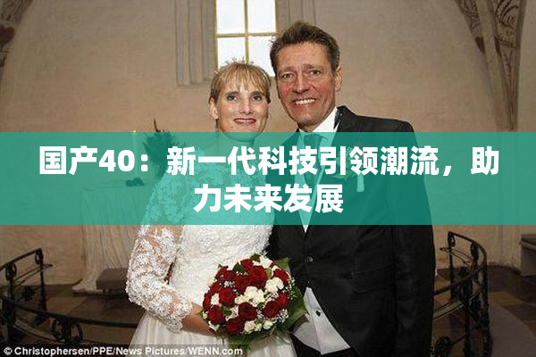 国产40：新一代科技引领潮流，助力未来发展
