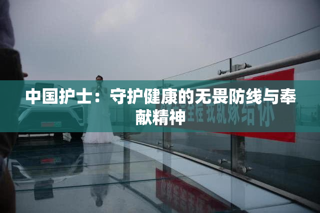 中国护士：守护健康的无畏防线与奉献精神