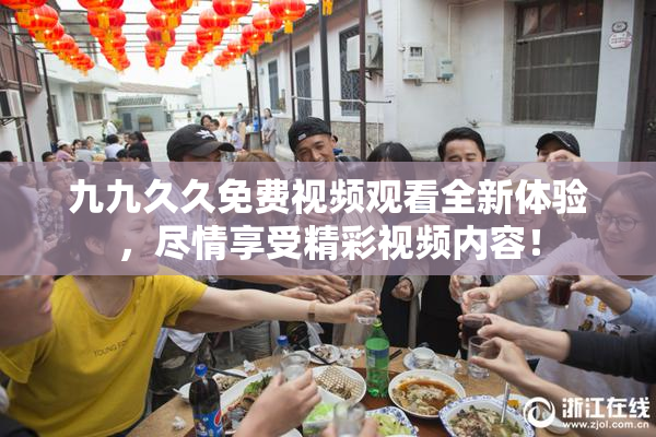 九九久久免费视频观看全新体验，尽情享受精彩视频内容！