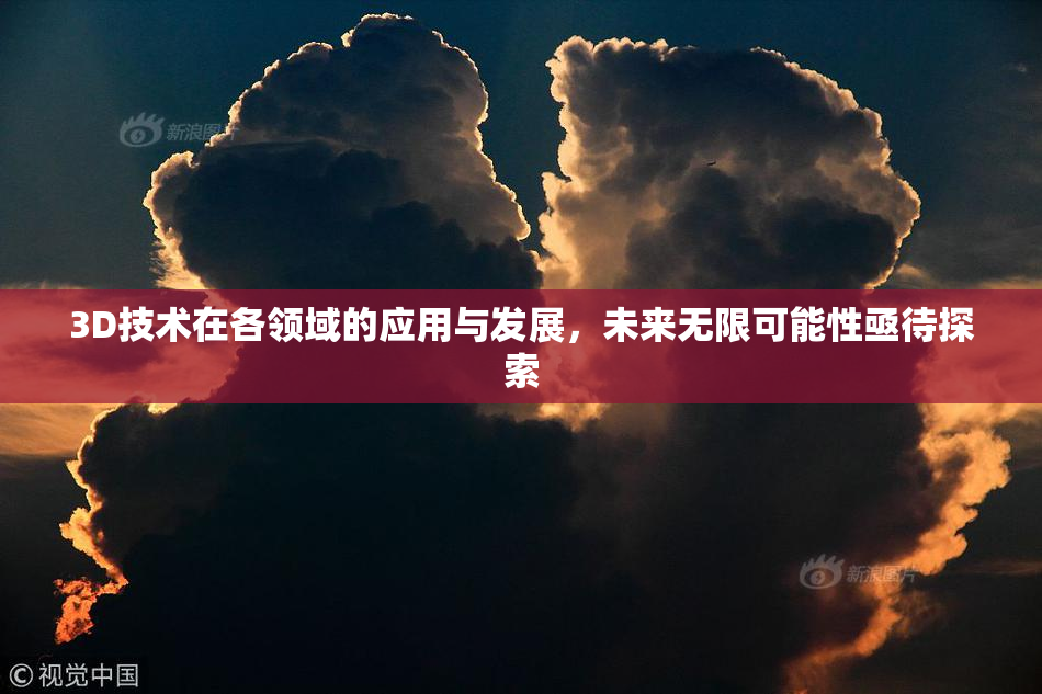 3D技术在各领域的应用与发展，未来无限可能性亟待探索