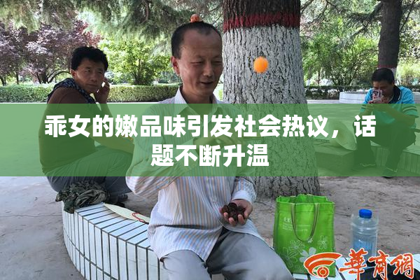 乖女的嫩品味引发社会热议，话题不断升温